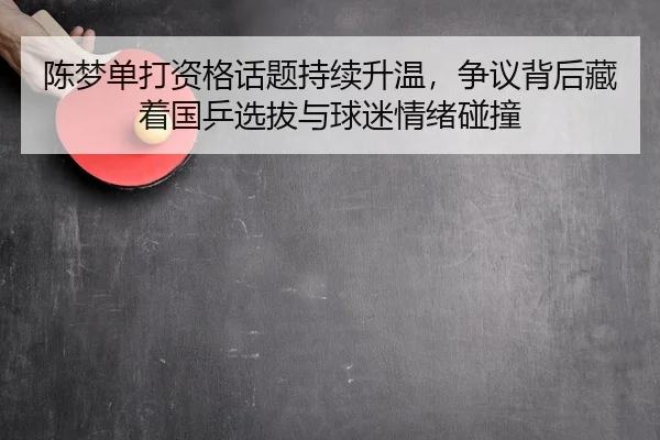 陈梦单打资格话题持续升温，争议背后藏着国乒选拔与球迷情绪碰撞